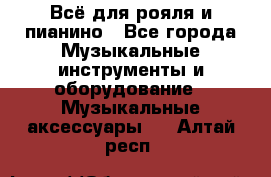 Всё для рояля и пианино - Все города Музыкальные инструменты и оборудование » Музыкальные аксессуары   . Алтай респ.